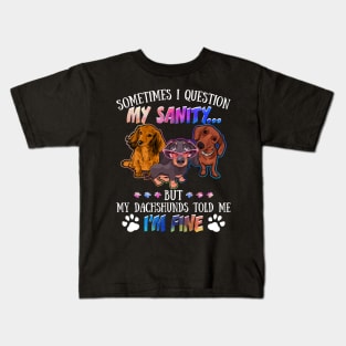 Sometimes I Question My Sanity But My Dachshunds Told Me I_m Fine Kids T-Shirt